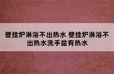 壁挂炉淋浴不出热水 壁挂炉淋浴不出热水洗手盆有热水